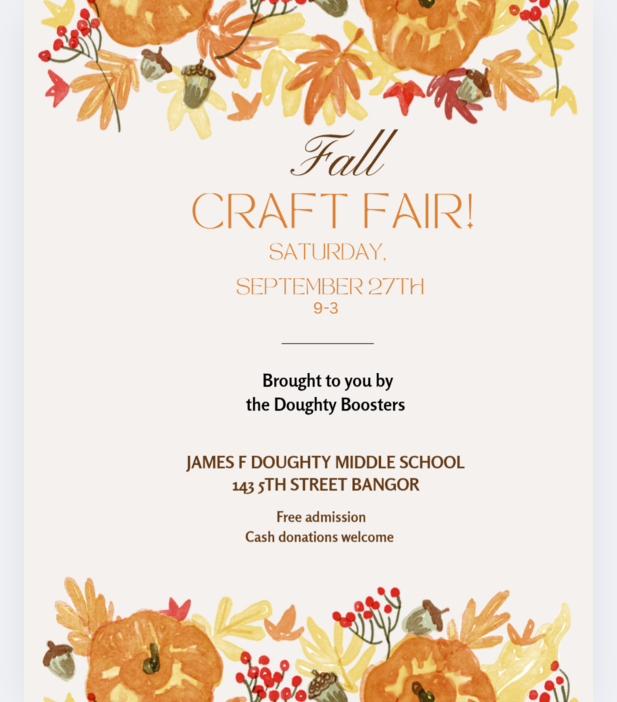 Save the Date! Join us for the Fall Craft Fair Saturday, September 27, 2025 9 AM - 3 PM  Location: James F. Doughty School 143 5th Street, Bangor  Brought to you by the Doughty Boosters Free Admission Cash donations welcome!