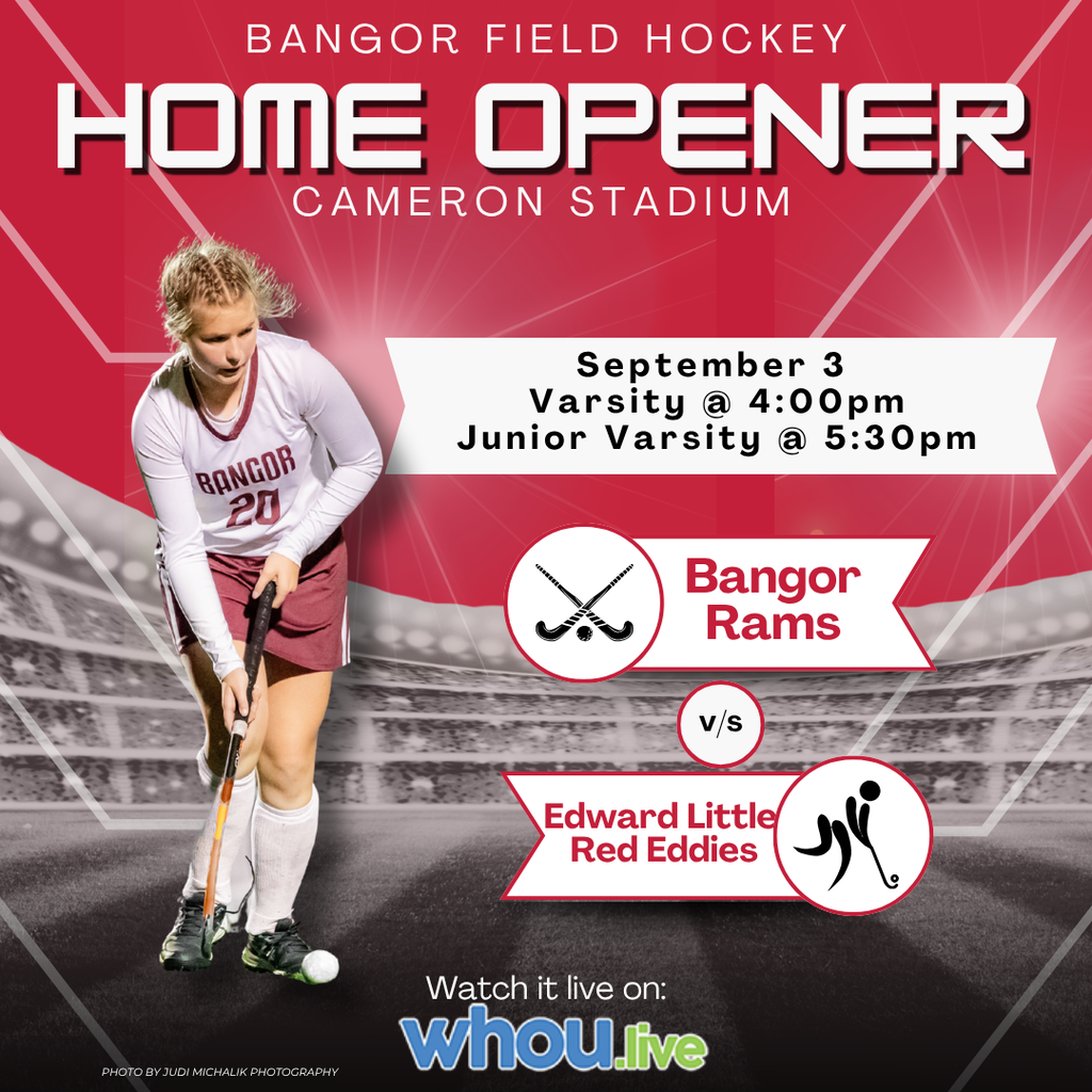 Bangor Field Hockey Home Opener Cameron Stadium September 3, 2026 Varsity @ 4:00pm Junior Varsity @ 5:30pm Bangor Rams vs Edward Little Red Eddies Watch it live on: WHOU.live
