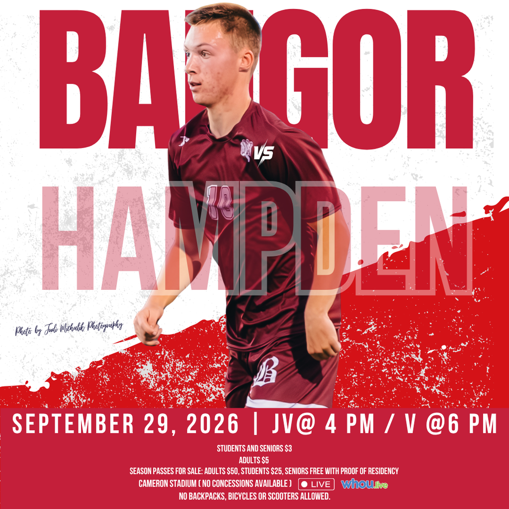 BHS Boys Soccer Bangor Vs Hampden Sept 29, 2026 JV @ 4 PM Varsity @ 6 PM Students and Seniors $3, Adults $5 Season Passes for Sale: Adults $50, Students $25, Seniors Free with Proof of Residency Watch Live on WHOU No backpacks, bicycles or scooters allowed. #wearebangor