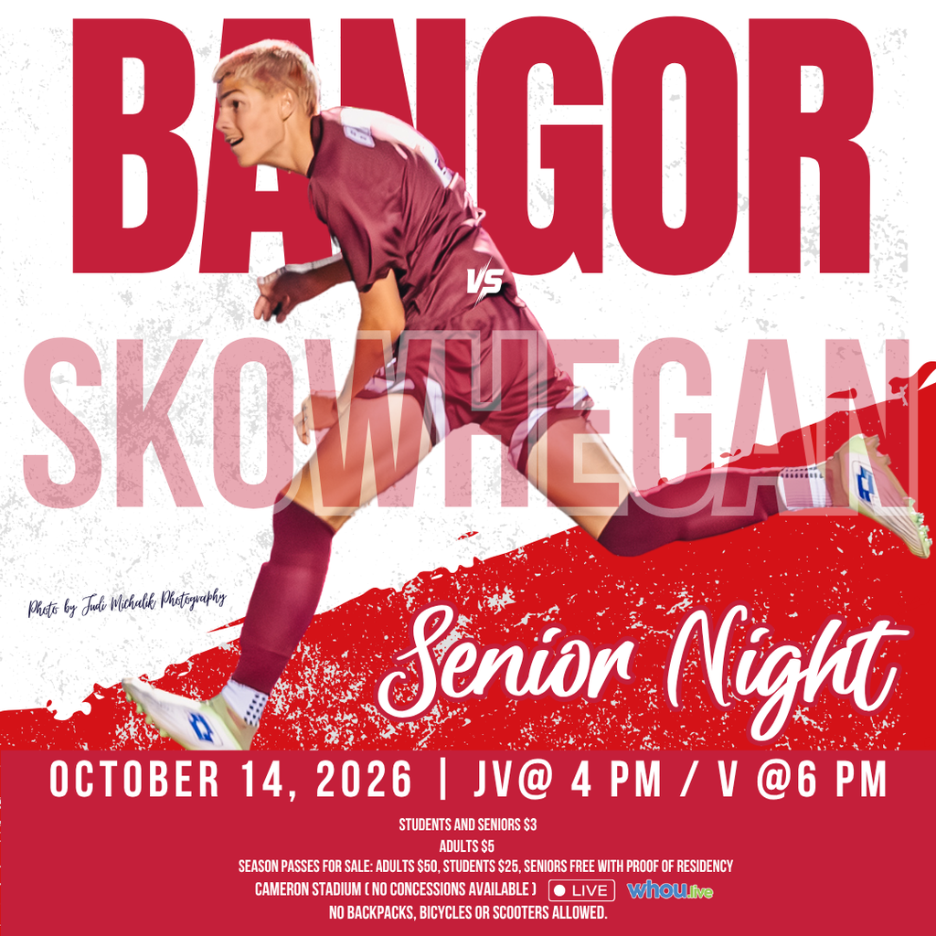 Bangor Boys Soccer VS Skowhegan Senior Night October 14, 2026 | JV @ 4 PM / V @ 6 PM Cameron Stadium No backpacks, bicycles, or scooters allowed. Season Passes for Sale: Adults $50, Students $25, Seniors Free with Proof of Residency Students & Seniors: $3 Adults: $5  #WeAreBangor