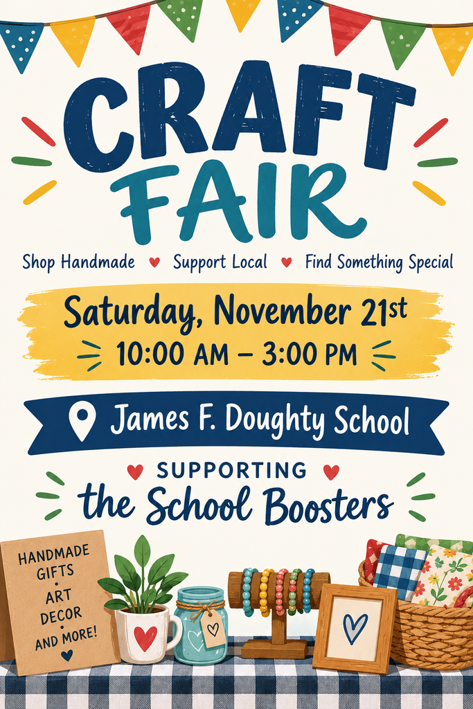 SAVE THE DATE for the James F. Doughty School Craft Fair on Saturday, November 21, from 10:00 a.m. to 3:00 p.m. Browse a variety of handmade gifts, artwork, home décor, and more while supporting local artisans and small businesses.  Best of all, proceeds from the event will help support the Doughty School Boosters, benefiting opportunities for our students and school community.  Come shop local, find something special, and support a great cause. We hope to see you there!  To reserve a table, please fill out this google form: https://docs.google.com/forms/d/e/1FAIpQLScjfEiLxvTj_yo2zPR_pqcUuJ958pyTDVJfREnn7BEy4azSWQ/viewform?usp=header Your space will be reserved once the $40 fee is received.    If you have questions please contact clowe@bangorschools.net Mrs. Lowe or Mr. Phinney rphinney@bangorschools.net. They are the only authorized individuals to  give information about the event. 