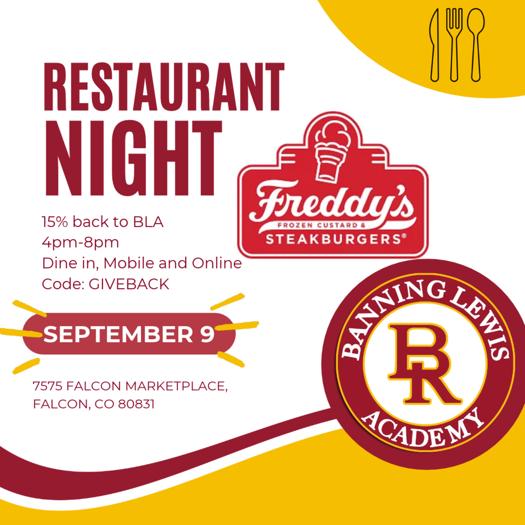 Banning Lewis Academy Restaurant Night at Freddy’s Frozen Custard & Steakburgers on September 9 from 4–8 p.m. Freddy’s will donate 15% of participating sales back to BLA. Dine in or order online or through the mobile app using code GIVEBACK. Location: 7575 Falcon Marketplace, Falcon, CO 80831.