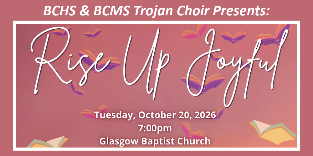 BCHS and BCMS Trojan Choir Presents: Rise Up Joyful at Glasgow Baptist Church on October 20th at 7:00pm.