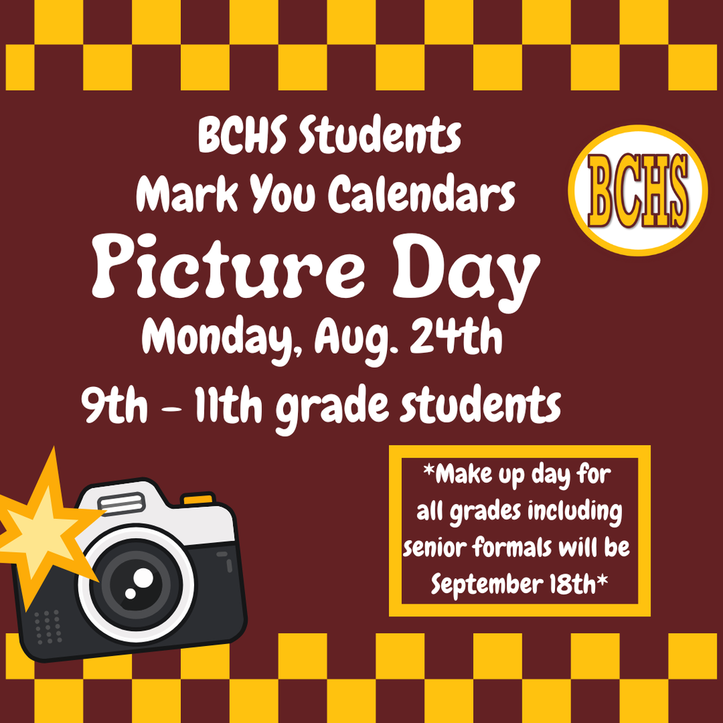 BCHS picture day will be Monday, August 24th for grades 9th - 11th. Picture make up day will be September 18th for all grades including senior portraits. 