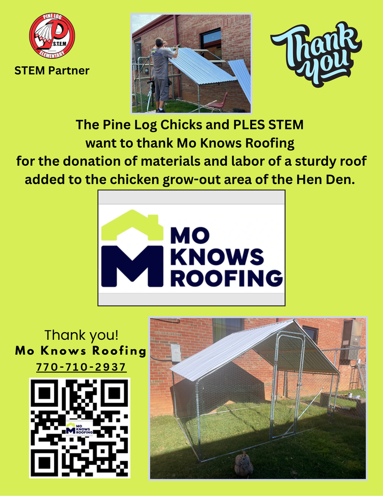 The image features a flyer on a light green background. In the top left corner, there is a Pine Log Elementary STEM Partner logo. At the center top, a logo with the text "MO KNOWS ROOFING" includes a stylized roof design. To the right, there is a "Thank you" graphic with cursive text. Below, the flyer reads, "The Pine Log Chicks and PLES STEM want to thank Mo Knows Roofing for the donation of materials and labor of a sturdy roof added to the chicken grow out area of the Hen Den." The bottom half shows two images: the left image displays a chicken coop with a metal frame and corrugated roof against a brick wall; on the right, a person is installing roofing on a similar structure. At the bottom, contact details include a QR code and bold text, "Thank you! Mo Knows Roofing 770-710-2937."