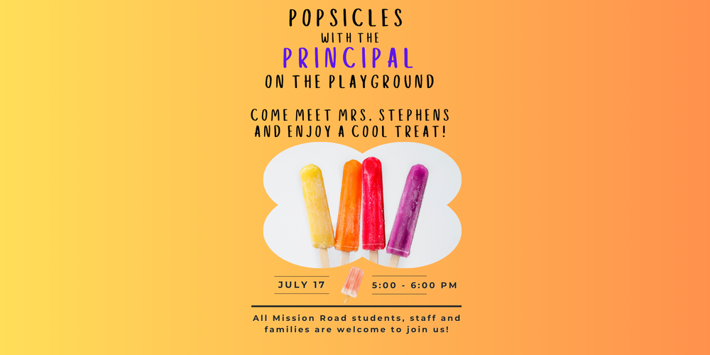 Popsicle with the Principal Flyer. Come meet Mrs. Stephens and enjoy a cool treat! July 17th from 5:00 - 6:00 PM All Mission Road students, staff, and families are welcome to join us. 