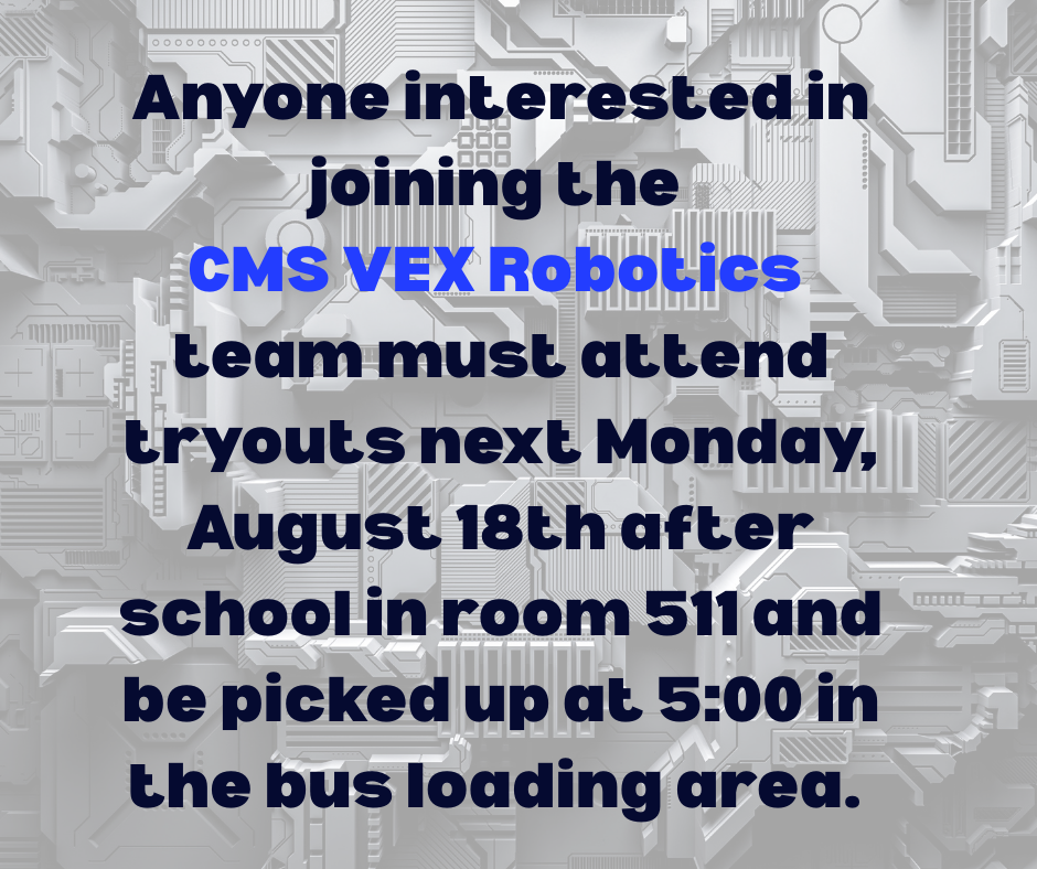 Anyone interested in joining the CMS VEX robotics team must attend tryouts next Monday August 18th after school in room 511 and picked up at 5:00 in the bus loading area. 