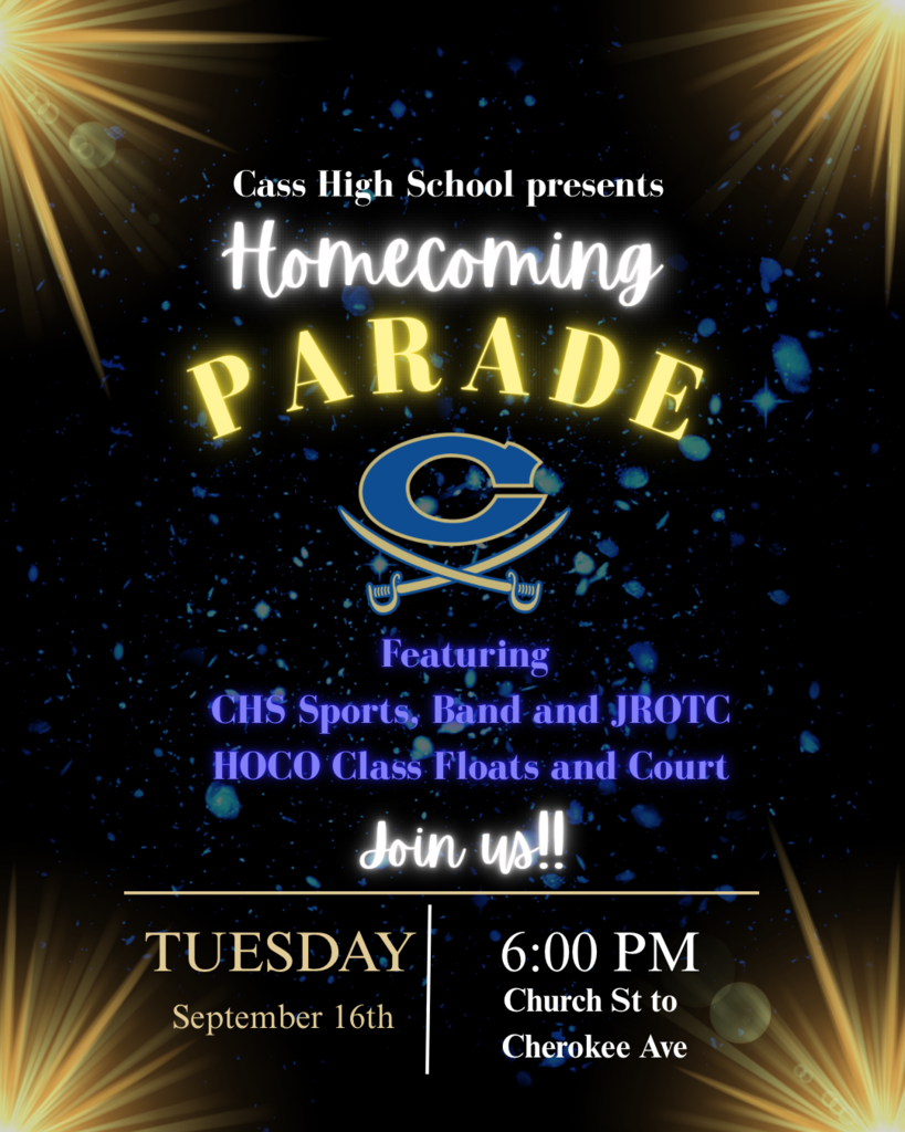 cass high school presents homecoming parade featuring CHS sports, band, and JROTC HOCO class floats and court; join us; Tuesdday, September 16th @ 6pm Church st. to cherokee avenue