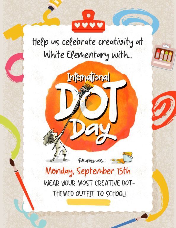 🎨✨ International Dot Day is Coming! ✨🎨  Help us celebrate creativity at White Elementary on Monday, September 15th 🎉  Students are encouraged to wear their most creative DOT-themed outfits to school! 🔴🟡🔵  Let’s make our mark and celebrate the power of imagination together! 💡🌟  #DotDay #CreativityCounts