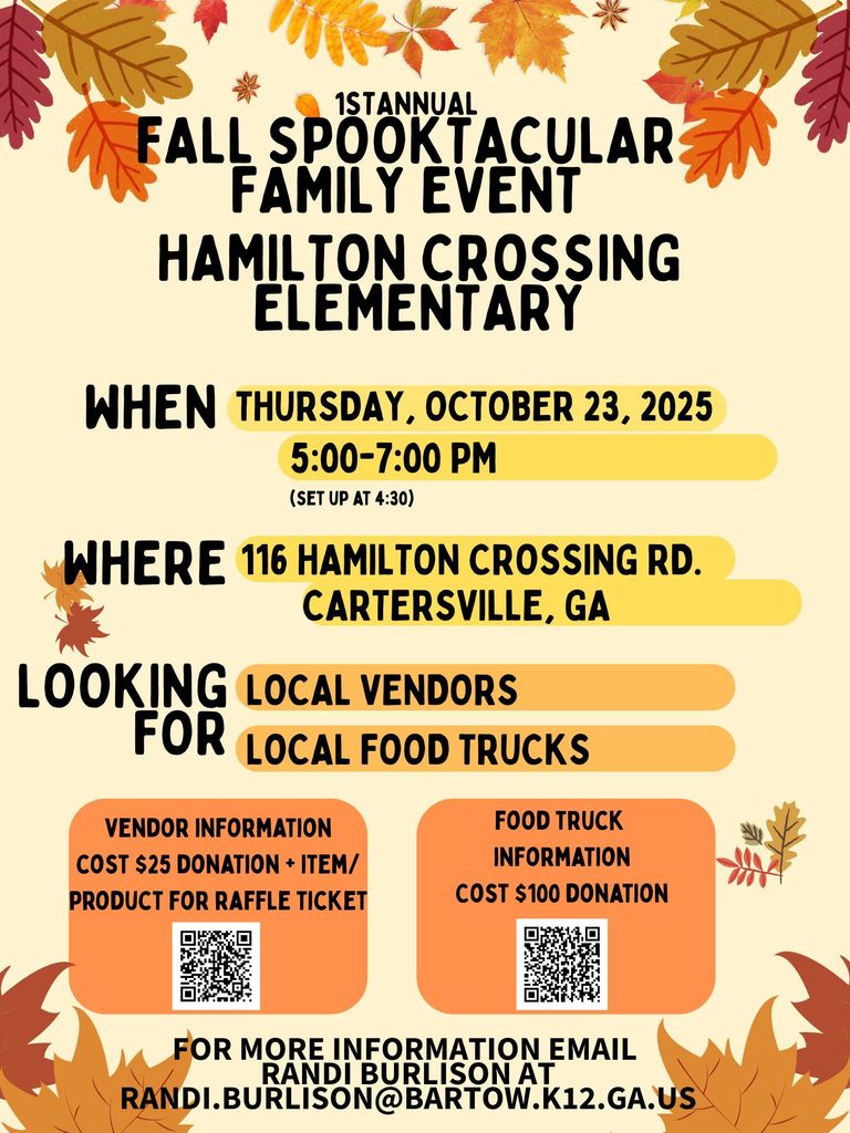 Coming Soon! Hamilton Crossing Elementary Fall Spooktacular Family Event Date: Thursday, October 23, 2025 Time: 5:00PM - 7:00PM (Setup @ 4:30PM) Looking for Vendors and Local Food Trucks (See the flyer for a QR Code to sign up) For more information contact Randi Burlison via email @ randi.burlison@bartow.k12.ga.us