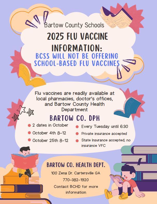 2025 flu vaccine information: BCSS will NOT be offering school-based flu vaccines. Flu vaccines are readily avaliable at local pharmacies, doctor's offices, and Bartow County Health Department.