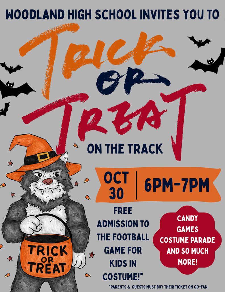 Woodland High invites you to Trick or Treat on the track.  October 30, 6:00-7:00PM  Free admission to the football game for kids in costume!  Parents  and guests must buy their ticket on Go-Fan.  There is a wildcat in the corner holding a trick or treating pumpkin.