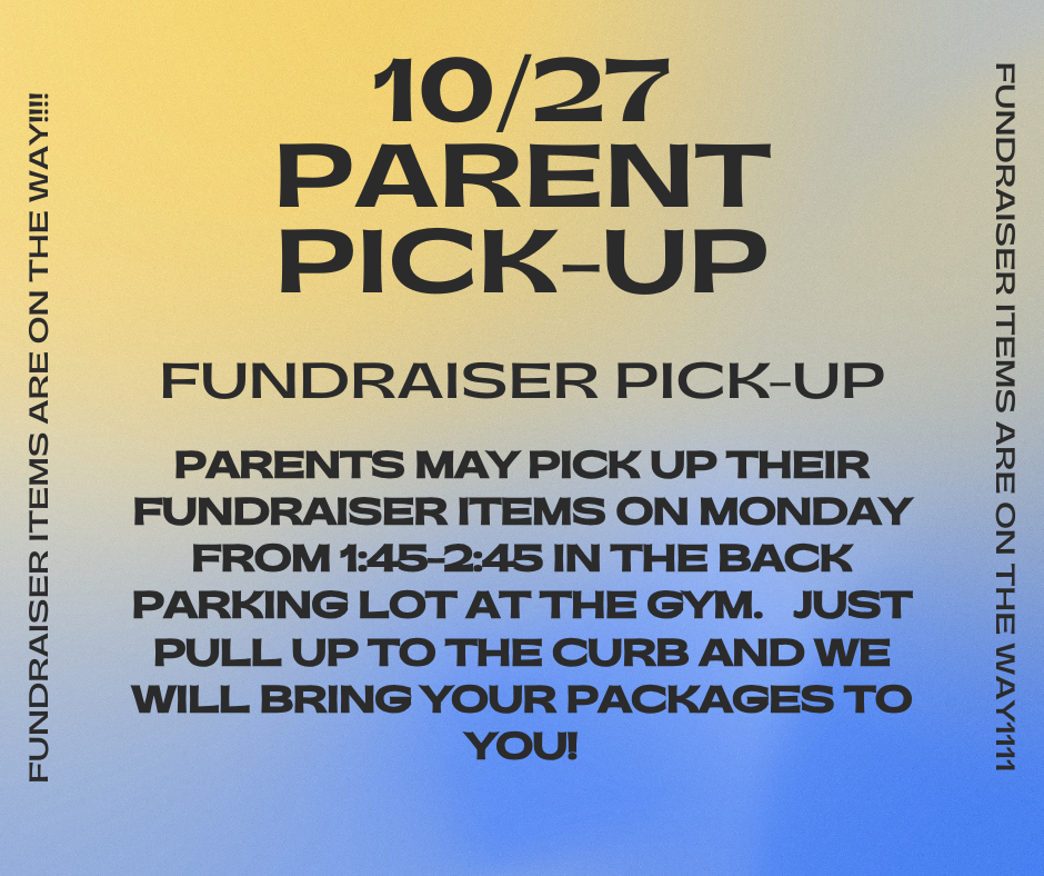 10/27 parent pick-up; fundraiser pick up; parents may pick up their items on Monday from 145-245 in the back parking lot at the gym. just pull up to the curb and we will bring your packages to you!