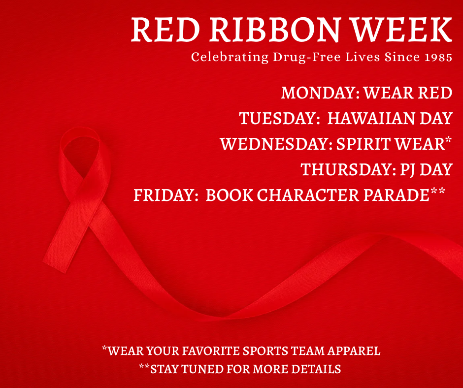 Red Ribbon Week  Monday: Wear Red Tuesday: Hawaiian Day Wednesday: Spirit Wear* Thursday: PJ Day Friday: Book Charade Parade**  *Wear Your favorite team apparel ** Stay tuned for more detail