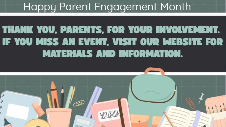Happy Parent Engagement Month.  Thank you, parents. for your involvement.  If you miss an event, visit our website for materials and information.