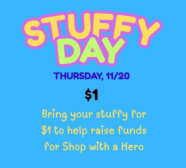 Tomorrow, 11/20, is STUFFY DAY!  Students are welcome to bring a stuffy with them to school for $1 to help raise funds for Shop with a Hero.