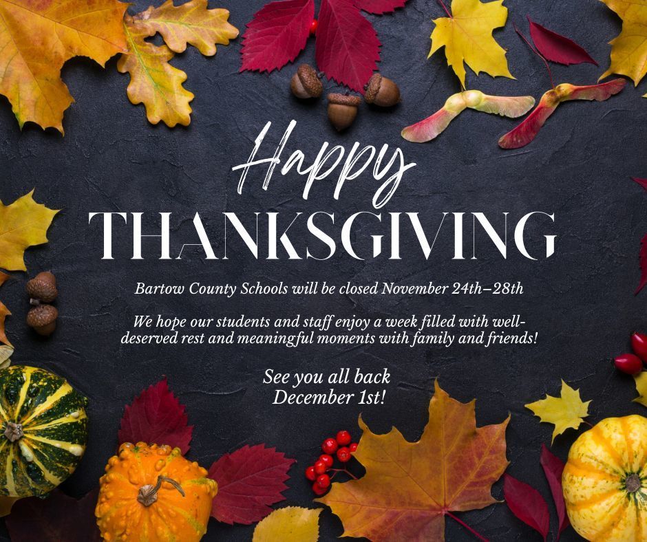 Bartow County Schools will be closed November 24th–28th We hope our students and staff enjoy a week filled with family, fun, relaxation, and gratitude