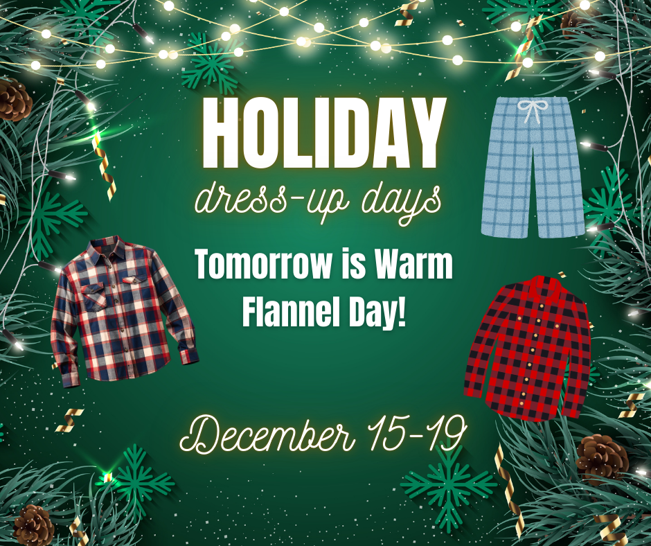 Holiday Dress-Up Days are here! Wear your warm flannel tomorrow!