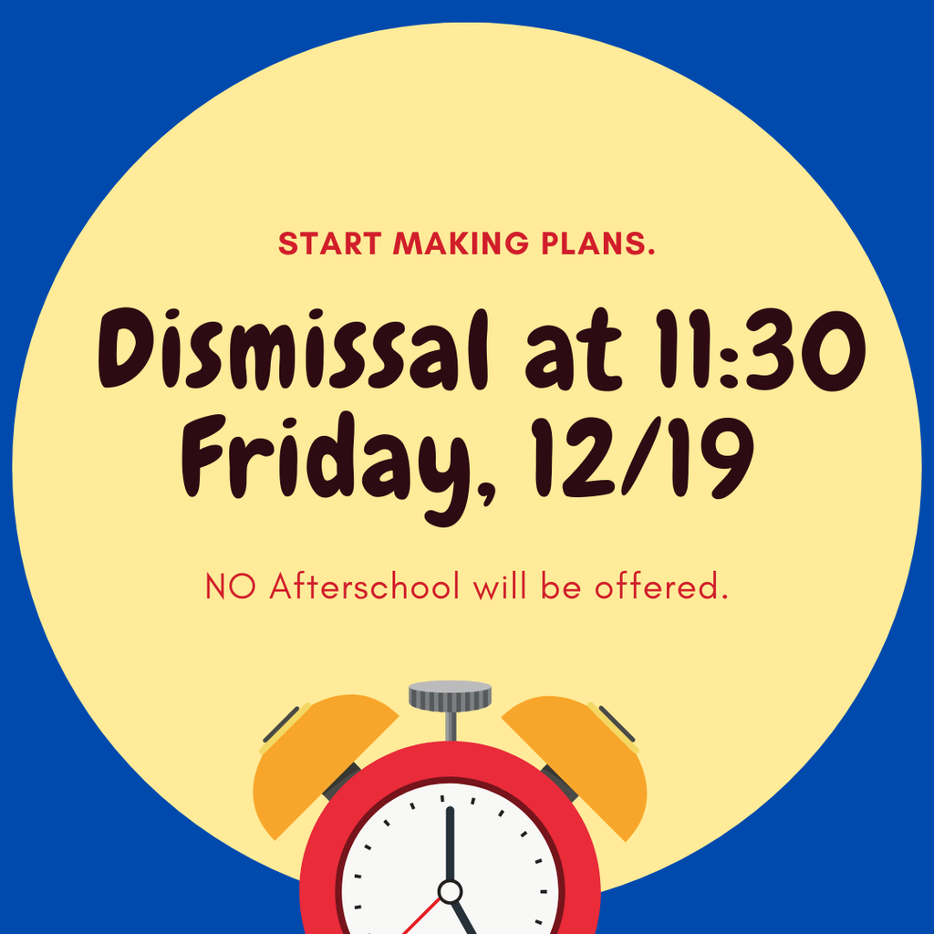 Start making plans. Dismissal at 11:30 Friday, 12/19. NO Afterschool will be offered.