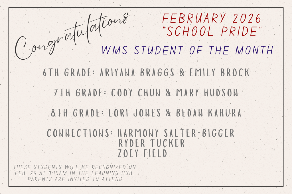 Congratulations. February 2026. School Pride. WMS Student of the Month. 6th grade: Ariyana Braggs and Emily Brock. 7th grade: Cody Chun and Mary Hudson. 8th grade: Lori Jones and Bedan Kahura. Connections: Harmony Salter-Bigger, Ryder Tucker, Zoey Field.