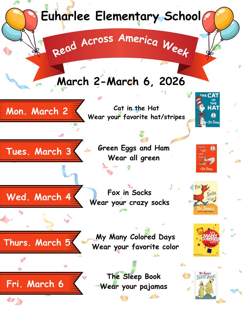 Euharlee Elementary School: Read Across America Week: March 2-6, 2026 - Mon. March 2 Cat in the Hat: Wear your favorite hat/strips, Tues. March 3  Green Eggs and Ham: Wear all green, Wed. March 4 Fox in Socks: Wear your crazy socks, Thurs. March 5 My Many Colored Days? Wear your favorite color, Fri. March 6 The Sleep Book: Wear your pajamas