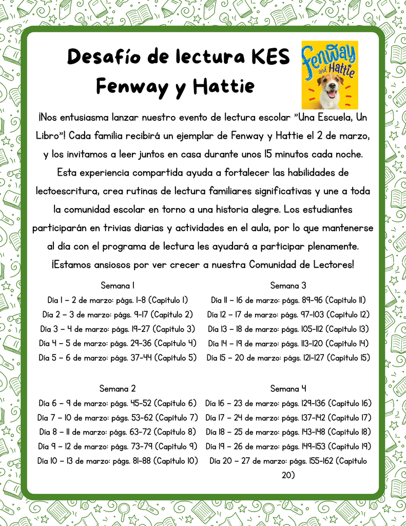 ¡Nos entusiasma lanzar nuestro evento de lectura escolar "Una Escuela, Un Libro"! Cada familia recibirá un ejemplar de Fenway y Hattie el 2 de marzo, y los invitamos a leer juntos en casa durante unos 15 minutos cada noche. Esta experiencia compartida ayuda a fortalecer las habilidades de lectoescritura, crea rutinas de lectura familiares significativas y une a toda la comunidad escolar en torno a una historia alegre. Los estudiantes participarán en trivias diarias y actividades en el aula, por lo que mantenerse al día con el programa de lectura les ayudará a participar plenamente. ¡Estamos ansiosos por ver crecer a nuestra Comunidad de Lectores!