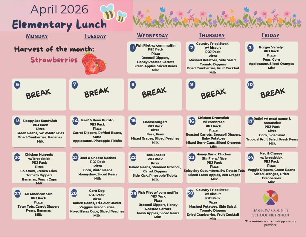 An April 2026 lunch menu for an elementary school shows daily meals in a grid format with strawberries as the "Harvest of the Month." BCSS April 2026 Lunch Menu Harvest of the Month: Strawberries Wednesday, April 1st: Fish Filet with corn muffin, PBJ Pack, Pizza, Broccoli Dippers, Honey Roasted Carrots, Fresh Apples, Sliced Pears, Milk Thursday, April 2nd: Country Fried Steak with biscuit, PBJ Pack, Pizza, Mashed Potatoes, Side Salad, Tomato Dippers, Dried Cranberries, Fruit Cocktail, Milk Friday, April 3rd: Burger Variety, PBJ Pack, Pizza, Peas, Corn, Applesauce, Sliced Oranges, Milk April 6th – April 10th: Spring Break Monday, April 13th: Sloppy Joe Sandwich, PBJ Pack, Pizza, Green Beans, Sweet Potato Fries, Dried Cranberries, Bananas, Milk Tuesday, April 14th: Beef & Bean Burrito, PBJ Pack, Pizza, Carrot Dippers, Refried Beans, Salsa, Applesauce, Pineapple Tidbits Wednesday, April 15th: Cheeseburgers, PBJ Pack, Pizza, Peas, Fries, Mixed Grapes, Sliced Peaches, Milk Thursday, April 16th: Chicken Drumstick with cornbread, PBJ Pack, Pizza, Roasted Carrots, Broccoli Dippers, Baby Potatoes, Mixed Berry Cups, Sliced Oranges, Milk Friday, April 17th: Rotini with meat sauce & breadstick, PBJ Pack, Pizza, Corn, Side Salad, Tropical Fruit Salad, Fresh Pears, Milk Monday, April 20th: Chicken Nuggets with breadstick, PBJ Pack, Pizza, Coleslaw, French Fries, Tomato Dippers, Bananas, Peach Cups, Milk Tuesday, April 21st: Beef Nachos, PBJ Pack, Pizza, Corn, Pinto Beans, Honeydew, Sliced Pears, Milk Wednesday, April 22nd: Taco Snacks, PBJ Pack, Pizza, Baked Beans, Steamed Broccoli, Carrot Dippers, Side Kick, Pineapple Tidbits, Milk Thursday, April 23rd: Honey Garlic Chicken Stir Fry with Rice, PBJ Pack, Pizza, Spicy Soy Cucumbers, Sweet Potato Tots, Sliced Fresh Apples, Red Grapes, Milk Friday, April 24th: Mac & Cheese with breadstick, PBJ Pack, Pizza, Veggie Dippers, Green Beans, Sliced Oranges, Dried Cranberries, Milk Monday, April 27th: All American Sub, PBJ Pack, Pizza, Tater Tots, Carrot Dippers, Pears, Bananas, Milk Tuesday, April 28th: Corn Dog, PBJ Pack, Pizza, Ranch Beans, Tri-Color Baked Veggies, French Fries, Mixed Berry Cups, Sliced Peaches, Milk Wednesday, April 29th: Fish Filet with corn muffin, PBJ Pack, Pizza, Broccoli Dippers, Honey Roasted Carrots, Fresh Apples, Sliced Pears, Milk Thursday, April 30th: Country Fried Steak with biscuit, PBJ Pack, Pizza, Mashed Potatoes, Side Salad, Tomato Dippers, Dried Cranberries, Fruit Cocktail, Milk