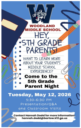 Flyer for 5th Grade Parent Night: Woodland Middle School. Hey, 5th grade parents! Want to learn more about your student's middle school experience? Come to the 5th grade parent night. Tuesday May 12, 2026. 5:30-6:30pm. Presentation/QandA and classroom visits. Contac Hannah Dodd for more information. Hannah.dodd @bartow.k12.ga.us