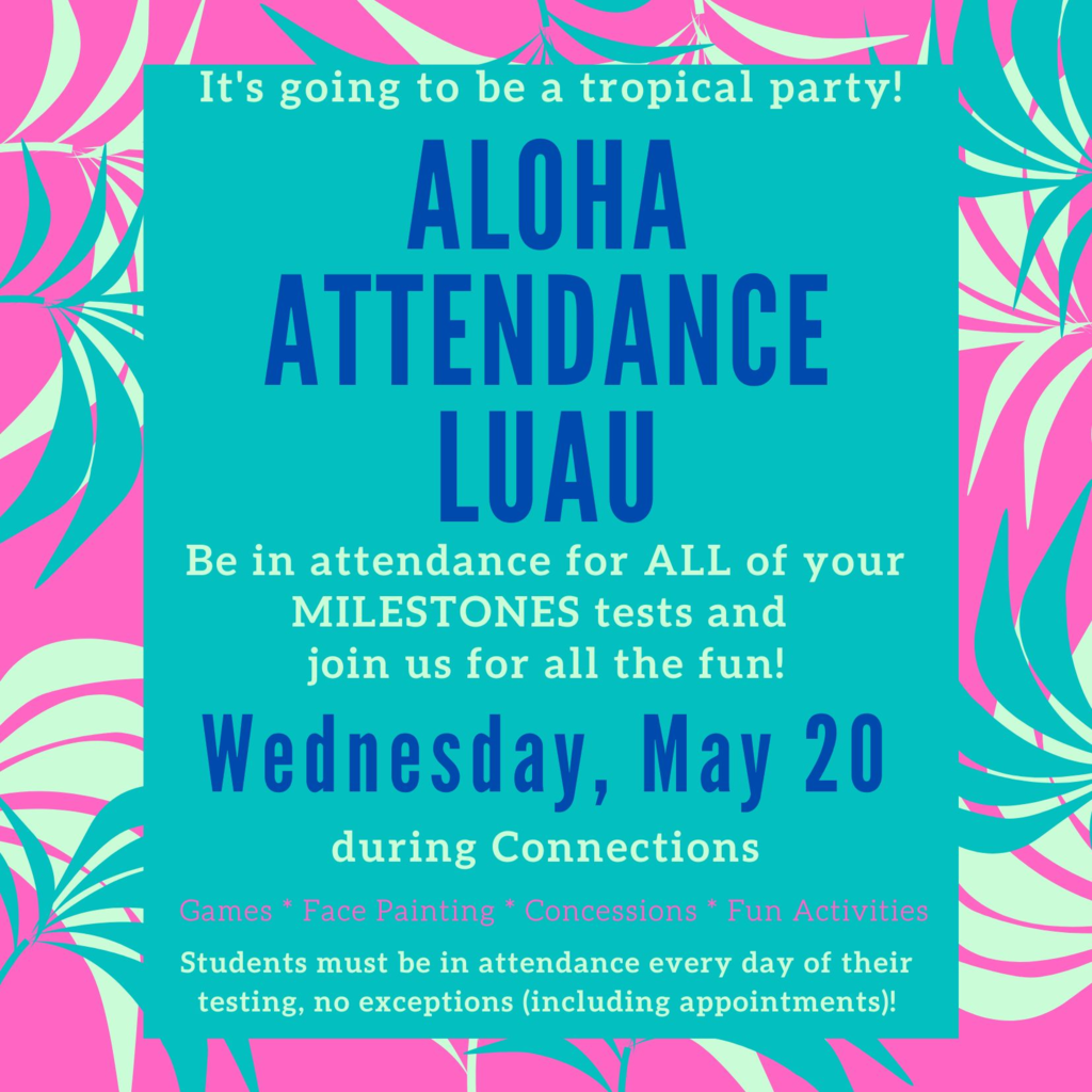 A colorful tropical‑themed school flyer announces an “Aloha Attendance Luau.” It invites students who attend all of their Milestones testing days to a celebration on Wednesday, May 20 during Connections. The event will include games, activities, face painting, Kona Ice, and concessions. The flyer states that students must be present for every day of testing with no exceptions, including appointments.