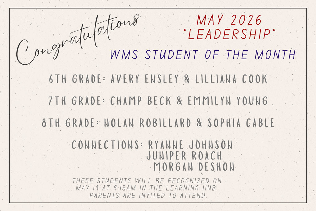 WMS Students of the Month for May 2026, with the theme ‘Leadership.’ Honorees listed by grade: sixth grade, Avery Ensley and Lilliana Cook; seventh grade, Champ Beck and Emmilyn Young; eighth grade, Nolan Robillard and Sophia Cable. Connections honorees are Ryanne Johnson, Juniper Roach, and Morgan Deshon. The flyer states that students will be recognized on May 19 at 9:15 a.m. in the Learning Hub, and that parents are invited to attend.