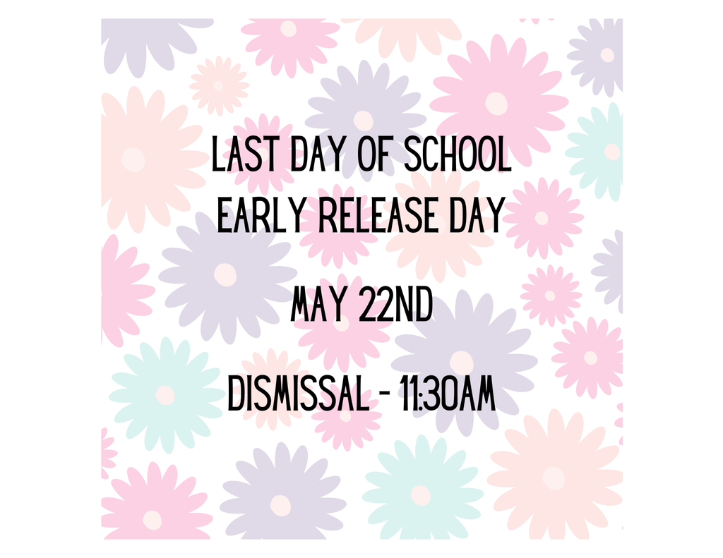 Last Day of School Early Release Day  May 22nd  Dismissal - 11:30am