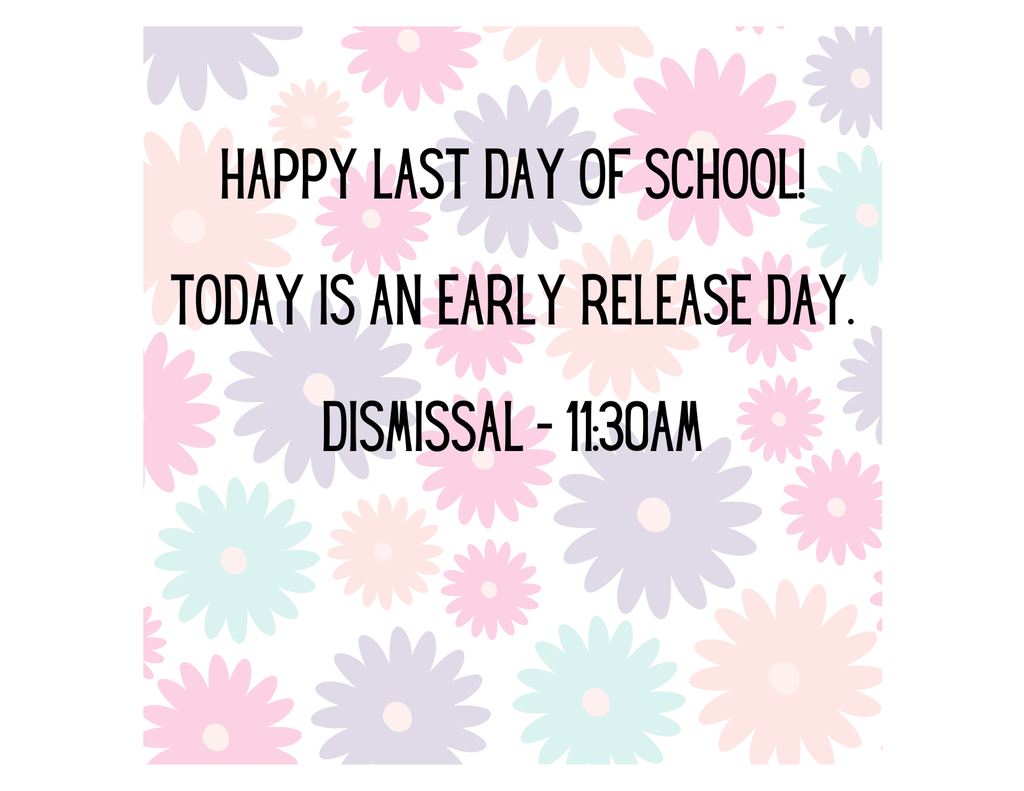 Happy Last Day of School Today is an Early Release Day Dismissal - 11:30am