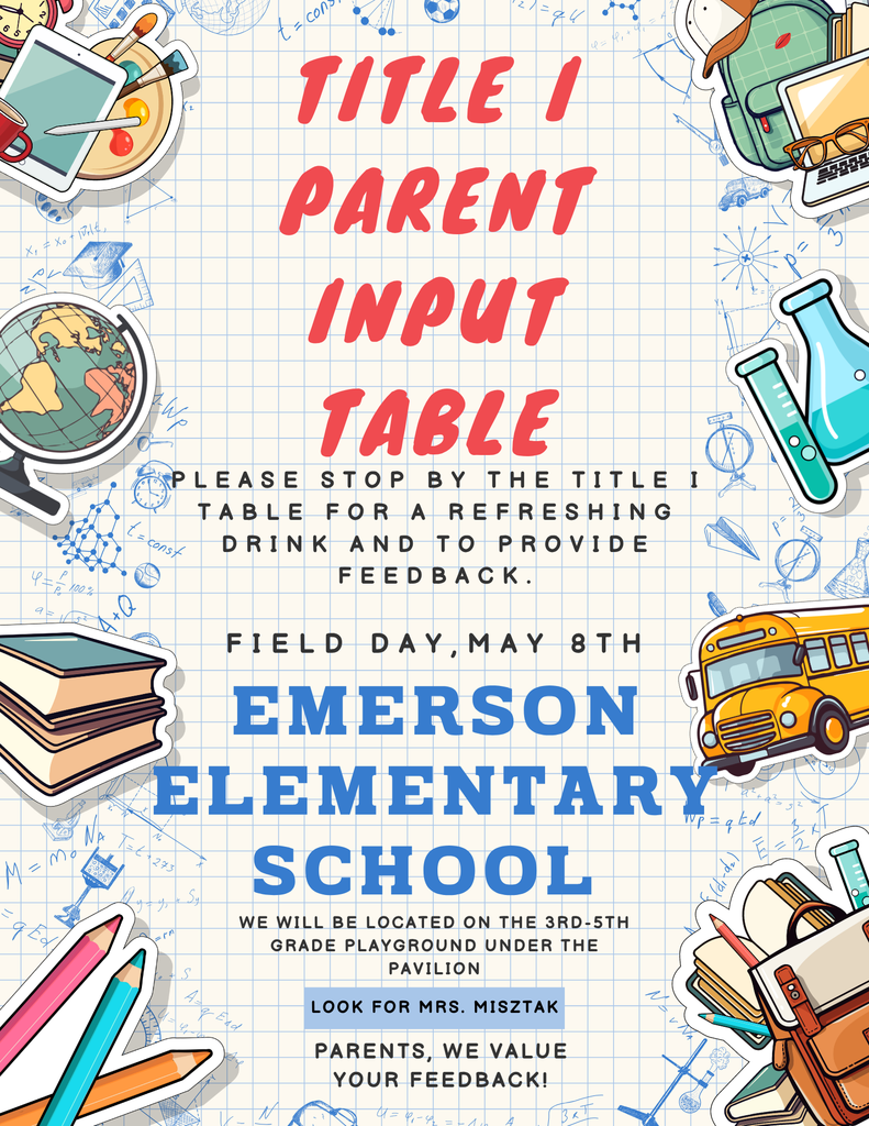 Title I Parent Input Table  Please stop by the Title I table for a refreshing drink and to provide feedback.   Field day, May 8th  Emerson Elementary School  We will be located on the 3rd-5th grade playground under the pavilion.   Look for Mrs. Misztak.   Parents, we value your feedback!