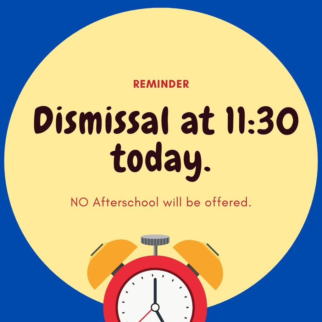 Reminder-Dismissal at 11:30 today. NO afterschool will be offered.