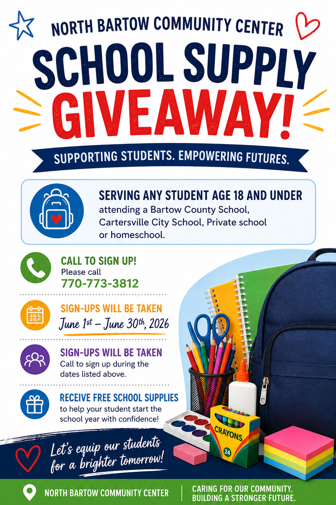 North Bartow Community Center School Supply Giveaway. Supporting Students. Empowering Futures. Serving any student age 18 and under attending a Bartow County School, Cartersville City School, Private school or homeschool. Call to Sign up 770-773-3812. Sign-ups will be taken June 1st-June 30th, 2026. Receive free school supplies to help your student start the school year with confidence!