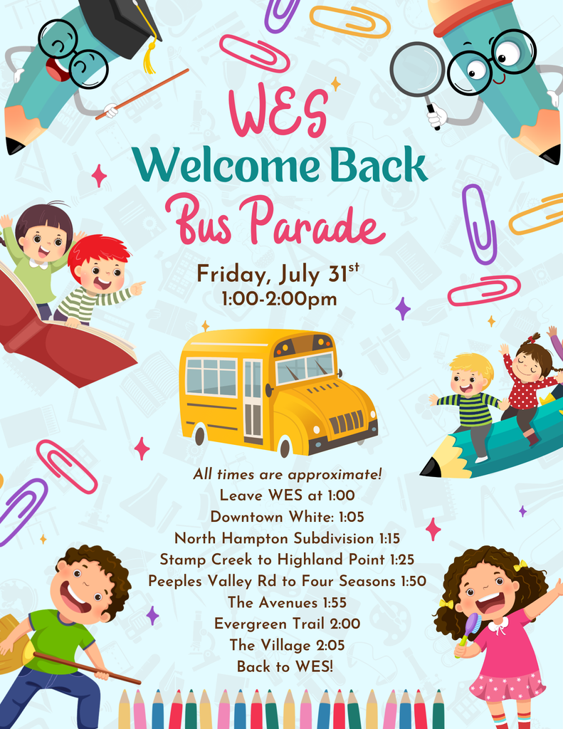 WES Bus Parade Friday July 31st, 1:00-2:00. All times are approximate! Leave WES at 1:00 Downtown White: 1:05 North Hampton Subdivision 1:15 Stamp Creek to Highland Point 1:25 Peeples Valley Rd to Four Seasons 1:50 The Avenues 1:55 Evergreen Trail 2:00 The Village 2:05 Back to WES! 