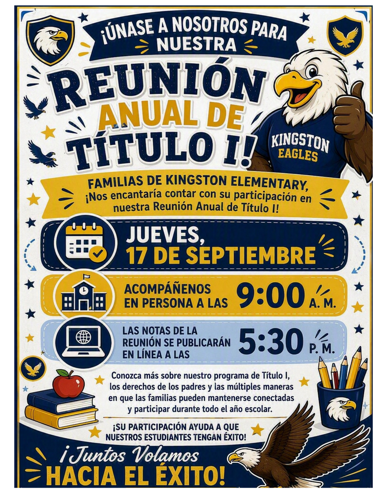 Kingston Elementary Families,  We'd love to see you at our Title I Annual Meeting!  📅 Thursday, September 17  🏫 Meet with us in person at 9:00 AM  💻 Meeting notes will be posted online at 5:30 PM  Learn more about our Title I program, parent rights, and the many ways families can stay connected and involved throughout the school year.  ⭐ Your partnership helps our students succeed!  🦅 Together We Soar to Success! 🦅