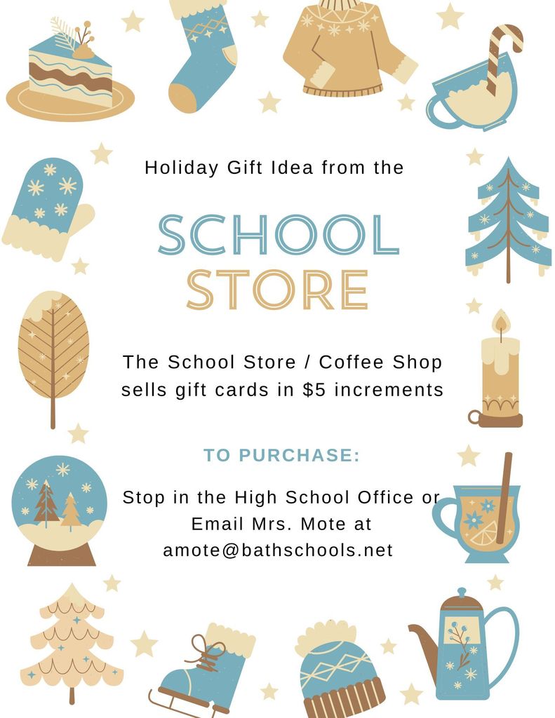 Holiday gift idea from the Bath High School Store. The School Store and Coffee Shop sells gift cards in $5 increments. To Purchase, stop in the high school office or email Mrs. Mote at amote@bathschools.net