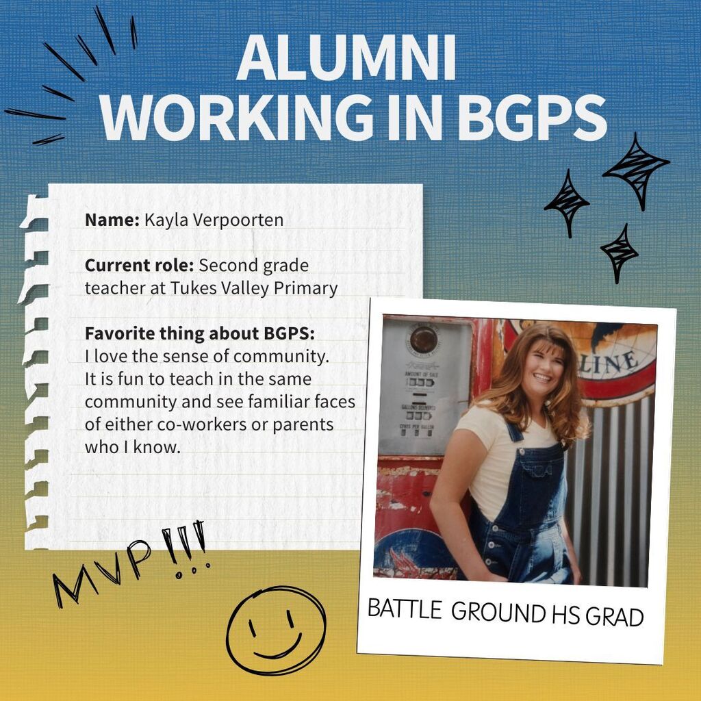 Profile of a Battle Ground alum who is now working for the district. Name: Kayla Verpoorten   Current role: Second grade teacher at Tukes Valley Primary  Favorite thing about BGPS: I love the sense of community.  It is fun to teach in the same community and see familiar faces of either co-workers or parents who I know. 
