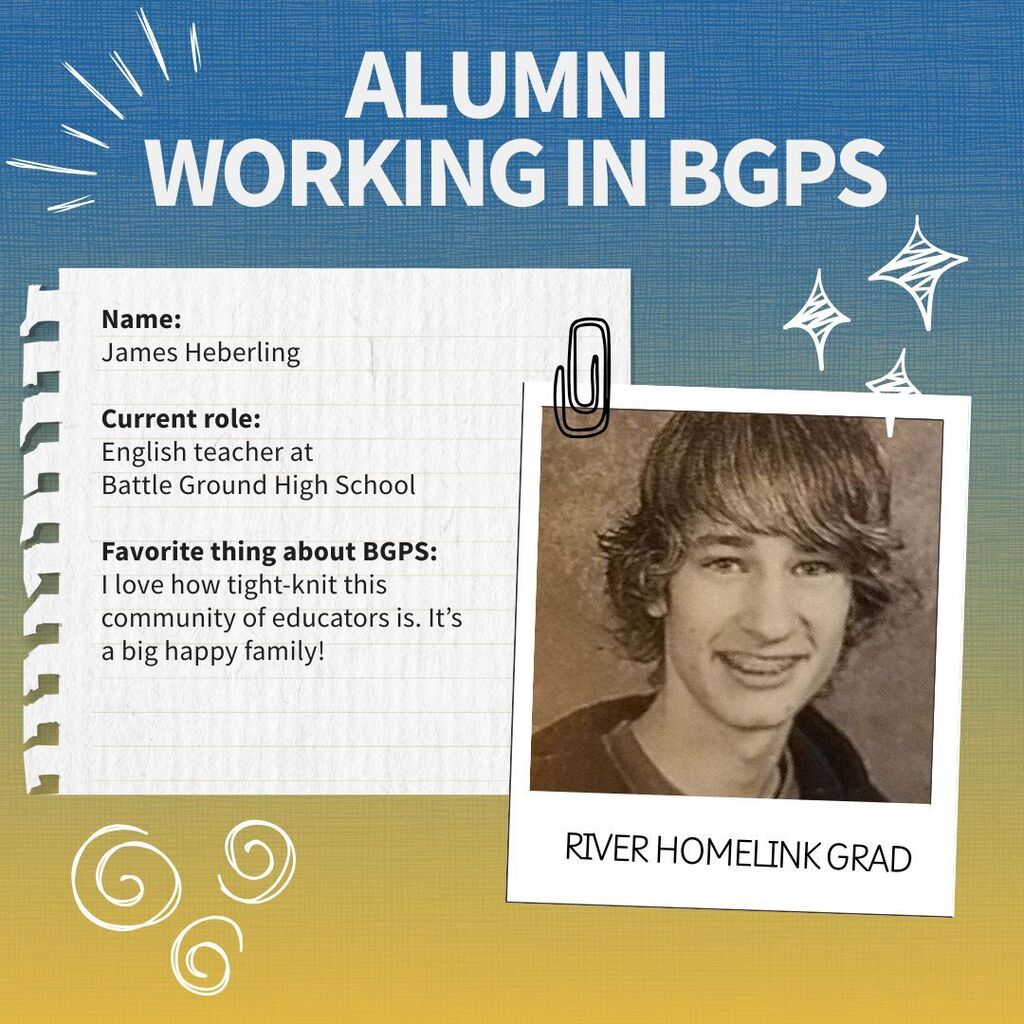 Profile of a Battle Ground alum who is now working for the district. Name:  James Heberling  Current role:  English teacher at  Battle Ground High School  Favorite thing about BGPS: I love how tight-knit this community of educators is. It’s a big happy family! 