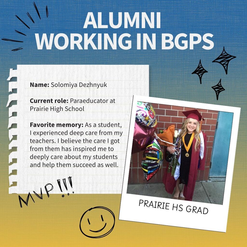 Profile of a Battle Ground alum who is now working for the district. Name: Solomiya Dezhnyuk  Current role: Paraeducator at Prairie High School  Favorite memory: As a student,  I experienced deep care from my teachers. I believe the care I got from them has inspired me to deeply care about my students and help them succeed as well.