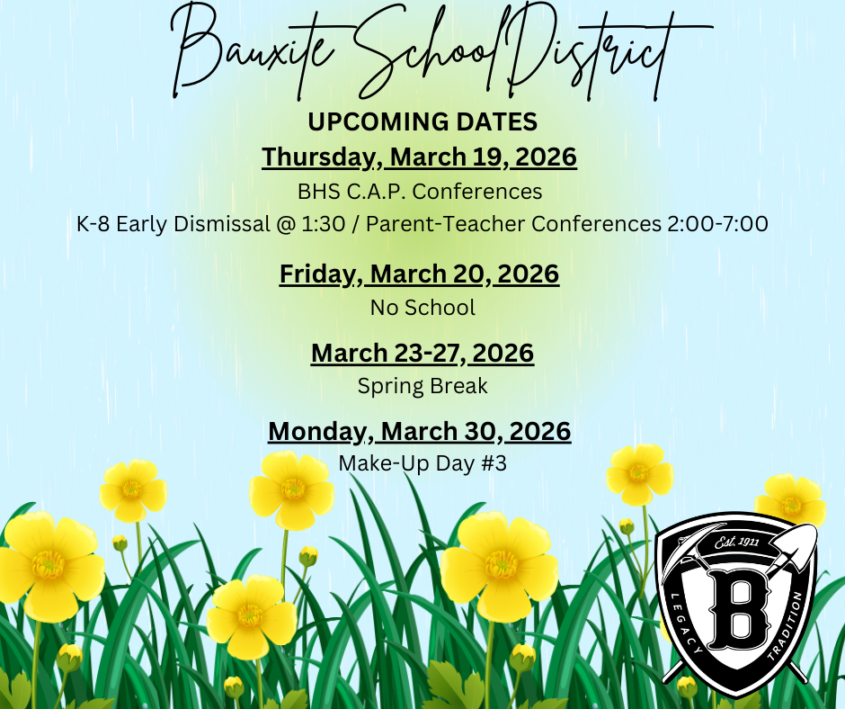Bauxite School District Upcoming Dates Spring 2026 Thursday, March 19, 2026 BHS C.A.P. Conferences, K-8 Early Dismissal at 1:30, Parent Teacher Conferences 2:00-7:00; Friday, March 20, 2026 No School; March 23-27 Spring Break, Monday, March 30, 2026 Make-up Day #3 Facebook Post