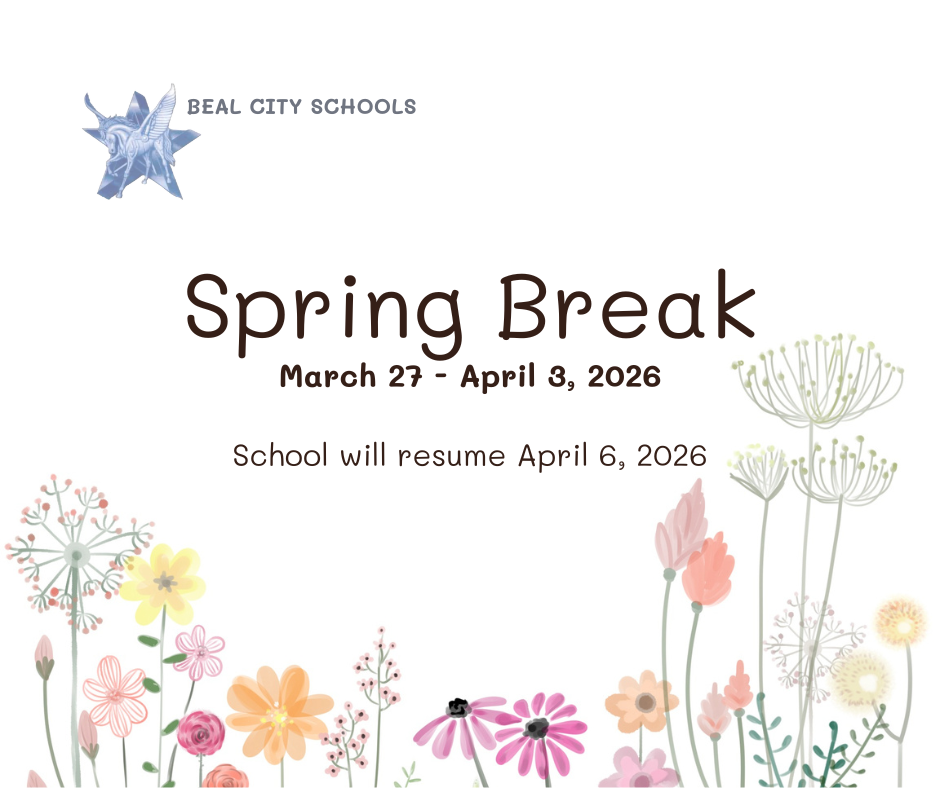 Spring Break Reminder: Beal City Schools will be on Spring Break March 27 - April 3. Wishing our students, staff, and families a safe and relaxing break! School resumes on Monday, April 6. Enjoy the time off—we look forward to welcoming everyone back refreshed and ready to finish the school year strong!