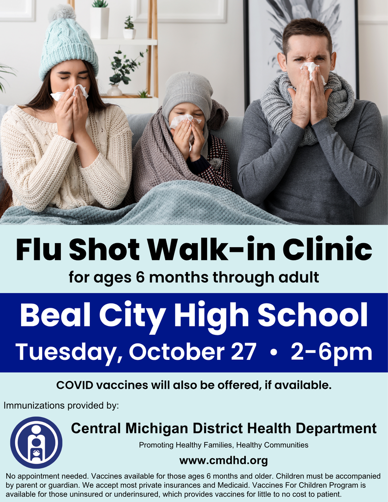 FLU SHOT Walk-In Clinic October 27, from 2–6 p.m. at Beal City High School. No appointment needed. Flu vaccines available for ages 6 months+.  COVID vaccines offered if available. CMDHD accepts most insurances (bring your card!). Vaccines for Children Program is available for those uninsured or underinsured which provides vaccines for little to no cost to the patient.