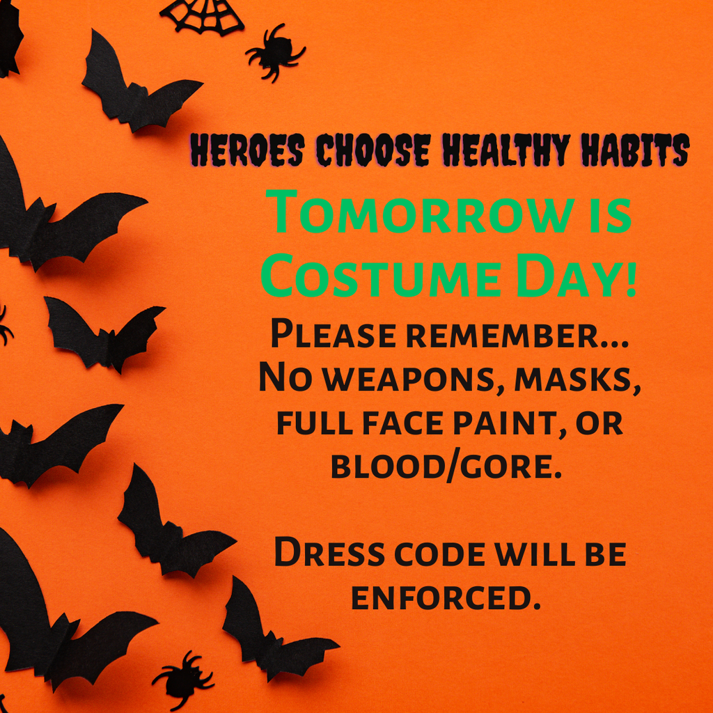 Halloween Costumes for TOMORROW!!     Please remember...  No weapons, masks, face paint, or blood/gore.    Dress code will be enforced.