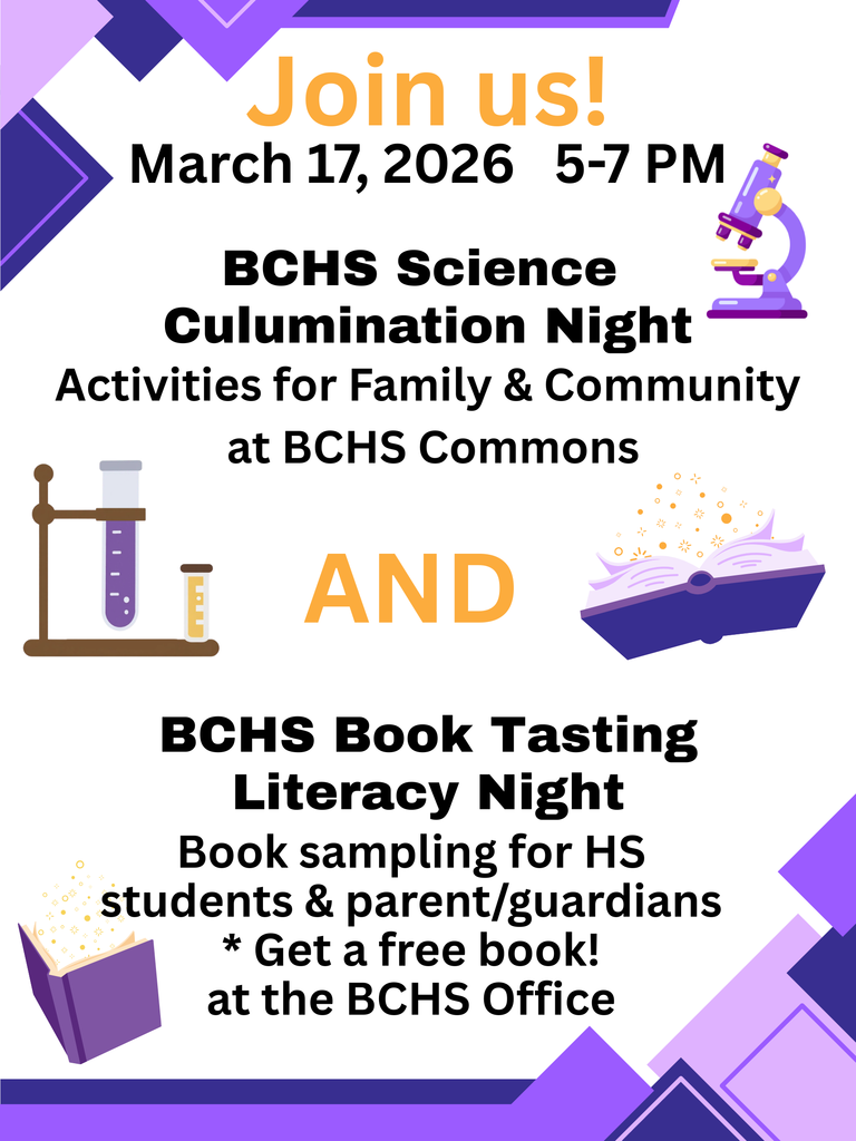 Join us! March 17, 2026 5-7 PM BCHS Science Culumination Night Activities for Family & Community at BCHS Commons AND BCHS Book Tasting Literacy Night Book sampling for HS students & parent/guardians * Get a free book! at the BCHS Office