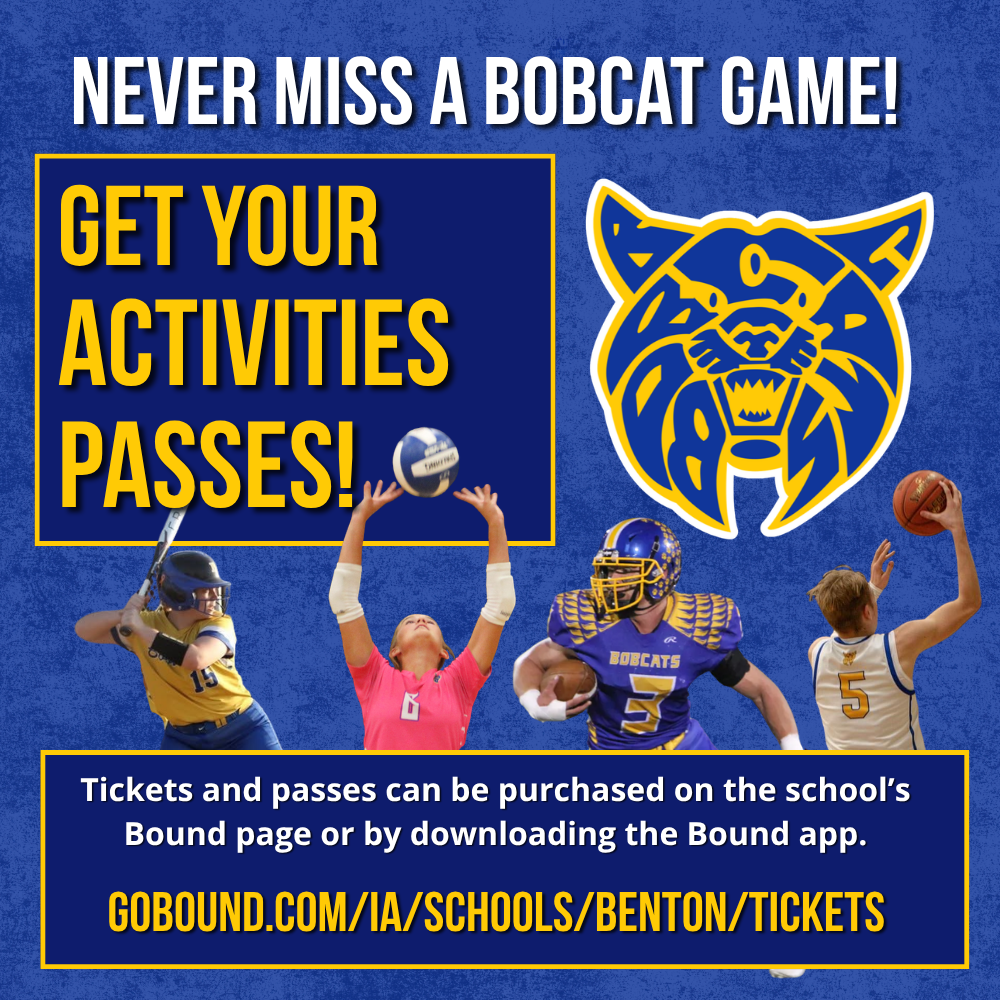 Never miss a bobcat game! Get your activities passes! go bound dot com slash i a slash schools slash benton slash tickets