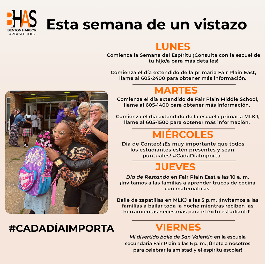 ¡Esta semana en BHAS! El lunes comienza la semana del espíritu escolar en la mayoría de las escuelas y también el programa de jornada extendida en Fair Plain East. El martes comienza la jornada extendida en la escuela secundaria Fair Plain y en la escuela primaria MLKJ. ¡El miércoles es el día del censo escolar! Es importante que todos los estudiantes asistan. Fair Plain East tiene un evento de participación familiar el jueves a las 10:00 a. m. MLKJ celebra su baile de zapatillas el jueves a las 6:00 p. m. La escuela secundaria Fair Plain celebra su baile de San Valentín el viernes a las 6:00 p. m.