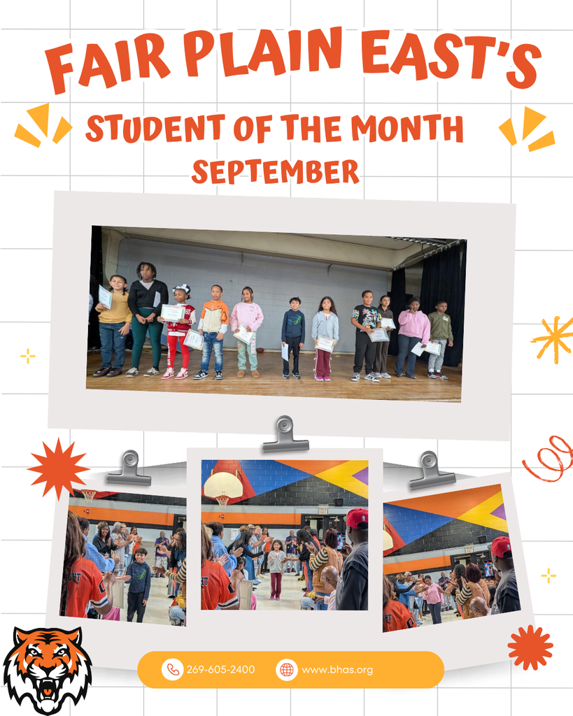 Graphic containing the students who are walking through a tunnel created by staff applauding them as they walk to receive their certificate for student of the month. The top of the graphic contains the words "fair plain east's student of the month september" in a bright orange color. there are gridded lines behind the texts and photos. there is a small tiger logo on the left bottom corner. There are sparkle logos in orange and yellow throughout the graphic on the right and left of the page. On the center bottom, there are white characters that have " 269-605-2400 and www.bhas.org" written out over a yellow block.