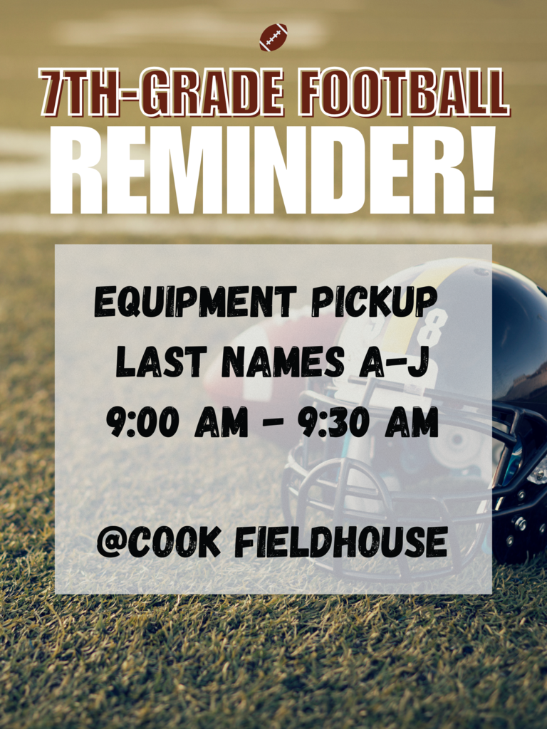 7th grade football reminder- equipment pickup last names a-j from 9am to 9:30am at cook fieldhouse